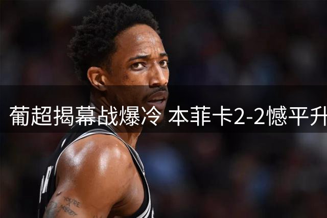 葡超揭幕战爆冷 本菲卡2-2憾平升班马